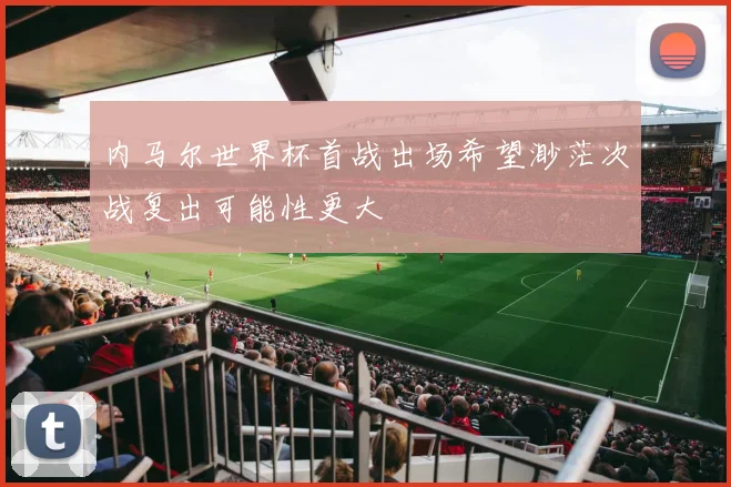 内马尔世界杯首战出场希望渺茫次战复出可能性更大