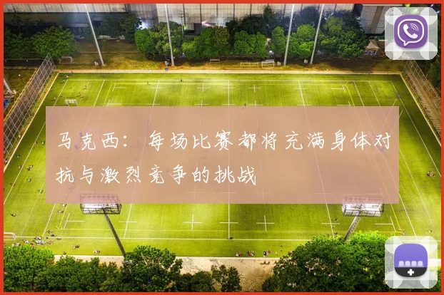马克西：每场比赛都将充满身体对抗与激烈竞争的挑战
