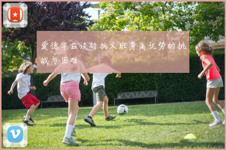 爱德华兹谈对抗文班身高优势的挑战与困难