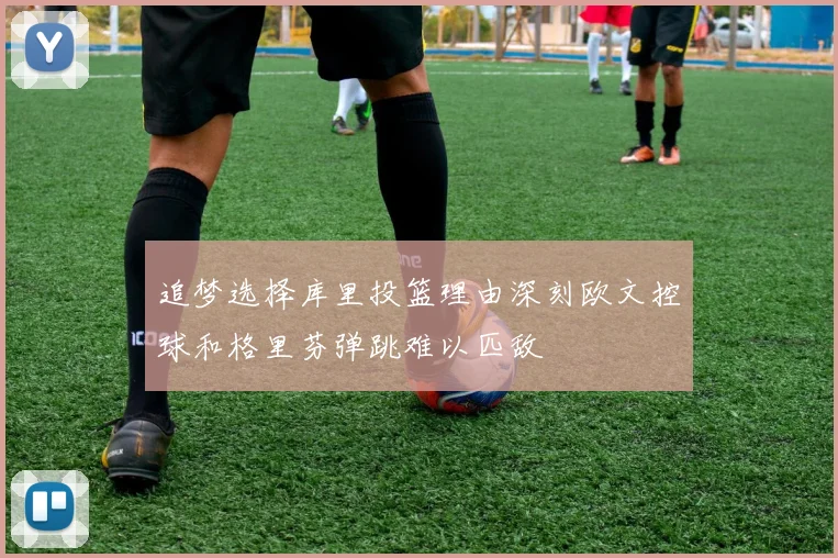 追梦选择库里投篮理由深刻欧文控球和格里芬弹跳难以匹敌