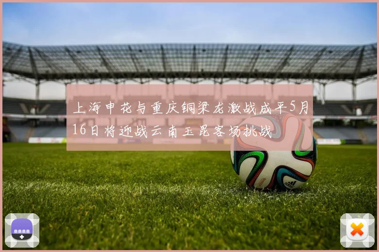 上海申花与重庆铜梁龙激战成平5月16日将迎战云南玉昆客场挑战