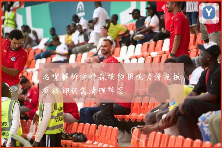 名嘴解析沃特森续约困境为何老板有钱却仍需清理阵容