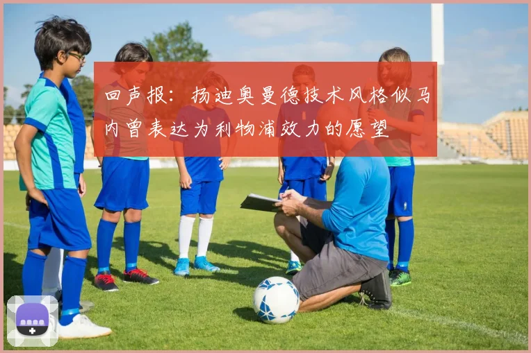 回声报：扬迪奥曼德技术风格似马内曾表达为利物浦效力的愿望